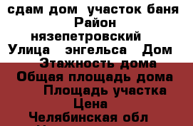  сдам дом, участок,баня. › Район ­ нязепетровский  › Улица ­ энгельса › Дом ­ 39 › Этажность дома ­ 2 › Общая площадь дома ­ 160 › Площадь участка ­ 20 000 › Цена ­ 5 000 - Челябинская обл., Нязепетровск г. Недвижимость » Дома, коттеджи, дачи аренда   